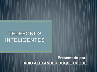 Presentado por: 
FABIO ALEXANDER DUQUE DUQUE 
 