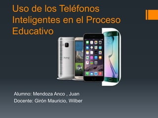 Uso de los Teléfonos
Inteligentes en el Proceso
Educativo
Alumno: Mendoza Anco , Juan
Docente: Girón Mauricio, Wilber
 