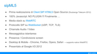 ale_polidori
sipML5
● Prima realizzazione di Client SIP HTML5 Open Source (Doubango Telecom 2012)
● 100% Javascript: NO PL...
