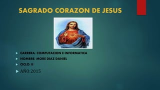 SAGRADO CORAZON DE JESUS
 CARRERA: COMPUTACION E INFORMATICA
 NOMBRE: MORE DIAZ DANIEL
 CICLO: II
 AÑO:2015
 