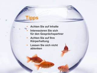 1
Tipps
 Achten Sie auf Inhalte
 Interessieren Sie sich
für den Gesprächspartner
 Achten Sie auf Ihre
Körperhaltung
 Lassen Sie sich nicht
ablenken
 