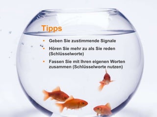 1
Tipps
 Geben Sie zustimmende Signale
 Hören Sie mehr zu als Sie reden
(Schlüsselworte)
 Fassen Sie mit Ihren eigenen Worten
zusammen (Schlüsselworte nutzen)
 