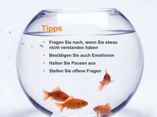 1
Tipps
 Fragen Sie nach, wenn Sie etwas
nicht verstanden haben
 Bestätigen Sie auch Emotionen
 Halten Sie Pausen aus
 Stellen Sie offene Fragen
 