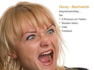 1
Übung – Beschwerde
Gesprächseinstieg ...
Set:
 2 Personen am Telefon
 Situation klären
 Calls
 Feedback
 