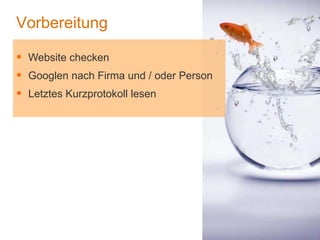 1
Vorbereitung
 Website checken
 Googlen nach Firma und / oder Person
 Letztes Kurzprotokoll lesen
 