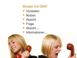 1
Muster mit GMV
 Vorstellen
 Nutzen
 Absicht
 Frage
 Absicht ...
 Informationen ...
 