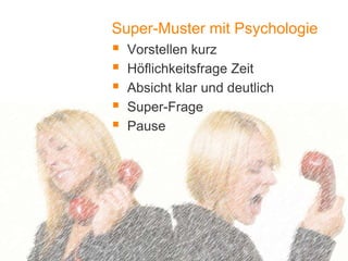 1
Super-Muster mit Psychologie
 Vorstellen kurz
 Höflichkeitsfrage Zeit
 Absicht klar und deutlich
 Super-Frage
 Pause
 