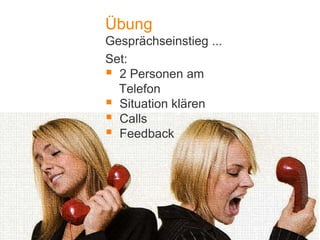 1
Übung
Gesprächseinstieg ...
Set:
 2 Personen am
Telefon
 Situation klären
 Calls
 Feedback
 