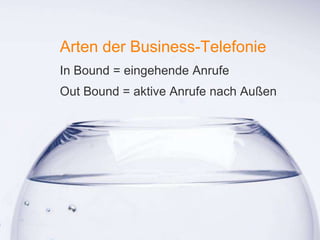 1
Arten der Business-Telefonie
In Bound = eingehende Anrufe
Out Bound = aktive Anrufe nach Außen
 