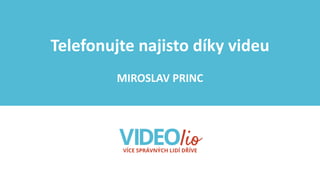 Telefonujte najisto díky videu
MIROSLAV PRINC
 