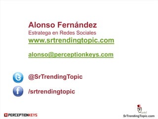 SrTrendingTopic.com
Alonso Fernández
Estratega en Redes Sociales
www.srtrendingtopic.com
alonso@perceptionkeys.com
@SrTrendingTopic
/srtrendingtopic
 