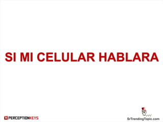 SrTrendingTopic.com
SI MI CELULAR HABLARA
 