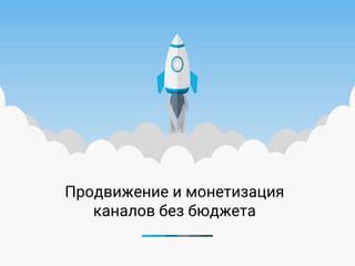 Продвижение и монетизация
каналов без бюджета
 