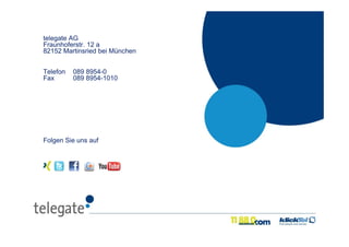 15
telegate AG
Fraunhoferstr. 12 a
82152 Martinsried bei München
Telefon 089 8954-0
Fax 089 8954-1010
Folgen Sie uns auf
 