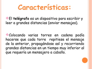 Características:
El telégrafo es un dispositivo para escribir y
leer a grandes distancias (enviar mensajes).


Colocando...