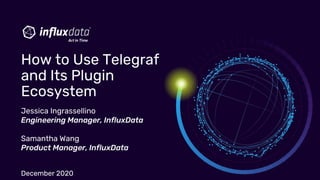 Jessica Ingrassellino
Engineering Manager, InfluxData
Samantha Wang
Product Manager, InfluxData
December 2020
How to Use Telegraf
and Its Plugin
Ecosystem
 