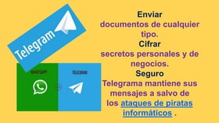 Enviar
documentos de cualquier
tipo.
Cifrar
secretos personales y de
negocios.
Seguro
Telegrama mantiene sus
mensajes a salvo de
los ataques de piratas
informáticos .
 