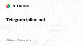 Telegram inline bot
Oleksandr Stefanovskyi
 