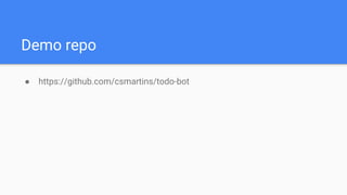 Demo repo
● https://github.com/csmartins/todo-bot
 