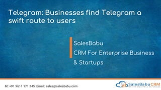 Telegram: Businesses find Telegram a
swift route to users
SalesBabu
CRM For Enterprise Business
& Startups
M: +91 9611 171 345 Email: sales@salesbabu.com
 