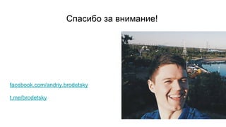 Спасибо за внимание!
facebook.com/andriy.brodetsky
t.me/brodetsky
 