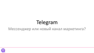 Telegram
Мессенджер или новый канал маркетинга?
 