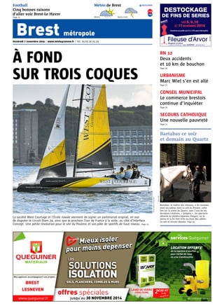 Météo de Brest 
À FOND 
SUR TROIS COQUES 
Photo eWan fotografik 
Photo DR 
LES 8, 9, 10 
ET 11 NOVEMBRE 2014 
Ouverture au public de 9 h à 19 h sans interruption 
RN 12 
Deux accidents 
et 10 km de bouchon 
Page 16 
URBANISME 
Marc Wiel s’en est allé 
Page 17 
CONSEIL MUNICIPAL 
Le commerce brestois 
continue d’inquiéter 
Page 16 
Football 
Cinq bonnes raisons 
d’aller voir Brest-Le Havre 
Page 21 
Bartabas, le maître des chevaux, a de nouveau 
posé ses valises dans la cité du Ponant, cette 
fois sur la scène du Quartz, avec l’une de ses 
dernières créations, « Golgota ». Un spectacle 
détaché du théâtre équestre Zingaro, où la 
danse et la foi font écho au bruit des sabots. 
Ce soir et encore demain. Page 20 
La société West Courtage et l’École navale viennent de signer un partenariat original, en vue 
de disputer le circuit Diam 24, ainsi que le prochain Tour de France à la voile, au côté d’Interface 
Concept. Une petite révolution pour le site du Poulmic et son pôle de sportifs de haut niveau. Page 15 
les services Quéguiner 
LOCATION OFFERTE* 
de la machine à souffler 
pour l’achat de laine 
en vrac Comblissimo 
*voir conditions en agence 
COMBLISSIMO 
2€08 HT 
pour moins dépenser 
LAINE DE VERRE 
le kg 
soit 2€50 TTC 
Mieux isoler 
LES 
SOLS, PLANCHERS, COMBLES & MURS 
offres 
spéciales 
jusqu’au 30 NOVEMBRE 2014 
Nos agences accompagnent vos projets : 
www.queguiner.fr 
SOLUTIONS 
ISOLATION 
BREST 
LESNEVEN 
DESTOCKAGE 
DE FINS DE SERIES 
Fileuse d’Arvor 
MX748635 
Magasin d’usine 
5, avenue de Bécharles - 29000 QUIMPER - 02 98 95 06 21 
SECOURS CATHOLIQUE 
Une nouvelle pauvreté 
Page 11 
Bartabas ce soir 
et demain au Quartz 
Matin Après-midi 
+14 
+11 
Brest métropole 
Vendredi 7 novembre 2014 / www.letelegramme.fr / Tél. 09.69.36.05.29 
 