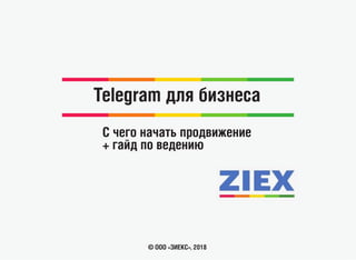 Telegram для бизнеса
© ООО «ЗИЕКС», 2018
С чего начать продвижение
+ гайд по ведению
 