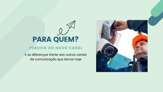 PÚBLICO DO NOVO CANAL
E as diferenças frente aos outros canais
de comunicação que temos hoje
PARA QUEM?
 