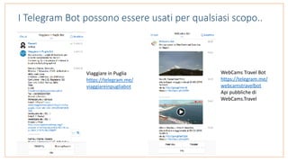 I Telegram Bot possono essere usati per qualsiasi scopo..
WebCams	Travel	Bot	
https://telegram.me/
webcamstravelbot		
Api	pubbliche	di	
WebCams.Travel	
Viaggiare	in	Puglia	
https://telegram.me/
viaggiareinpugliabot
 