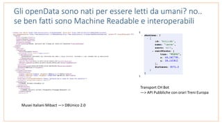 Gli openData sono nati per essere letti da umani? no..
se ben fatti sono Machine Readable e interoperabili
Musei	Italiani	Mibact	—>	DBUnico	2.0
Transport	CH	Bot	
—>	API	Pubbliche	con	orari	Treni	Europa	
 