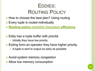Binary Join, STAIR, SteMComparison48select *from customer c, orders o, lineitem lwhere c.custkey = o.custkey and    o.orderkey = l.orderkey and    c.nationkey = 1 and    c.acctbal > 9000 and    l.shipdate > date ’1996-01-01’Necessary RecomputationNO adaptivelineitemcoming with ascending shipdateInitial routing (O >< L) >< CTaken from Lifting the Burden of History from Adaptive Query ProcessingAmol Deshpande and Joseph M. Hellerstein