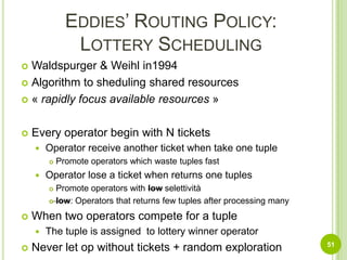 Eddies’ Routing Policy:(old) Back-PressureApproach Naive:Quick operator before50sel(s1) = sel(s2)cost(s2) = 5cost(s1) changescost(s1) = cost(s2)sel(s2) = 50%sel(s1) changesTaken from: Avnur, Hellerstein