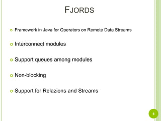 FjordsFramework inJava for Operators on Remote Data StreamsInterconnect modulesSupport queues among modulesNon-blockingSupport for Relazions and Streams8