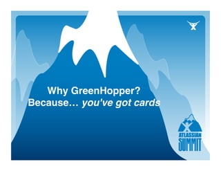 Why GreenHopper?
Because… you've got cards
 