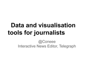 Data and visualisation
tools for journalists
                @Coneee
   Interactive News Editor, Telegraph
 