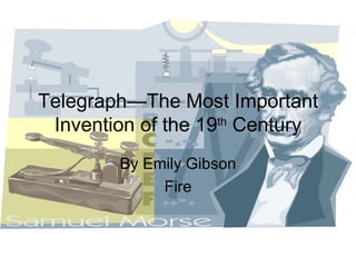 Telegraph—The Most Important Invention of the 19 th  Century By Emily Gibson Fire 