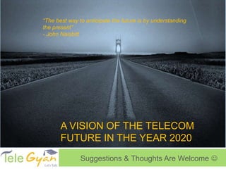 A vision of The Telecom Future in the year 2020 Suggestions & Thoughts Are Welcome  
