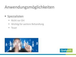Anwendungsmöglichkeiten
 Spezialisten
 Nicht vor Ort
 Wichtig für weitere Behandlung
 Teuer
 