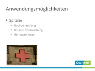 Anwendungsmöglichkeiten
 Spitäler
 Nachbehandlung
 Bessere Überwachung
 Geringere Kosten
 