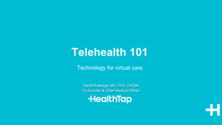 Geoff Rutledge, MD, PhD, FACMI
Co-founder & Chief Medical Officer
Technology for virtual care
Telehealth 101
 