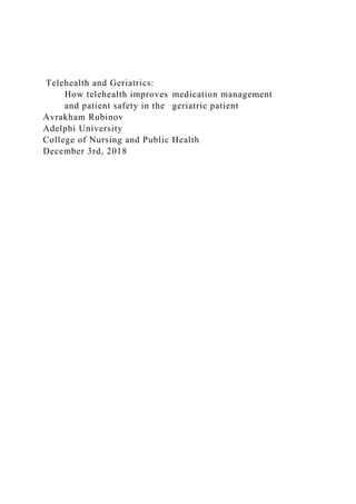 Telehealth and Geriatrics:
How telehealth improves medication management
and patient safety in the geriatric patient
Avrakham Rubinov
Adelphi University
College of Nursing and Public Health
December 3rd, 2018
 