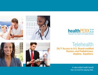 A value-added health benefit
that can level the playing field.
Telehealth
24/7 Access to U.S. Board-certified
Doctors and Pediatricians.
Anytime. Anywhere.
 