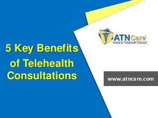 5 Key Benefits
of Telehealth
Consultations www.atncare.com
 