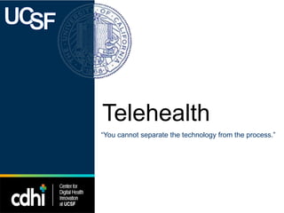 Telehealth
“You cannot separate the technology from the process.”
 