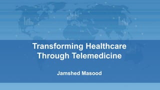 Transforming Healthcare
Through Telemedicine
Jamshed Masood
 