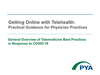General Overview of Telemedicine Best Practices
in Response to COVID-19
Getting Online with Telehealth:
Practical Guidance for Physician Practices
 