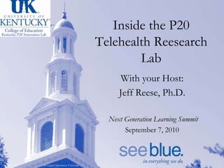 Inside the P20 TelehealthReesearch Lab With your Host: Jeff Reese, Ph.D.      Next Generation Learning Summit September 7, 2010 
