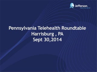 Pennsylvania Telehealth Roundtable
Harrisburg , PA
Sept 30,2014
 
