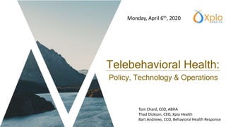 Telebehavioral Health:
Policy, Technology & Operations
Tom Chard, CEO, ABHA
Thad Dickson, CEO, Xpio Health
Bart Andrews, CCO, Behavioral Health Response
Monday, April 6th, 2020
 